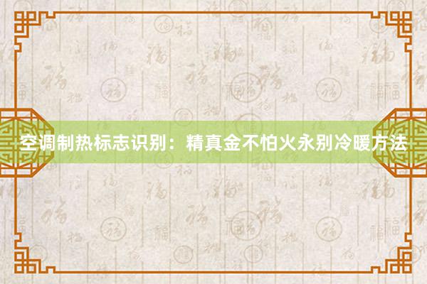 空调制热标志识别：精真金不怕火永别冷暖方法